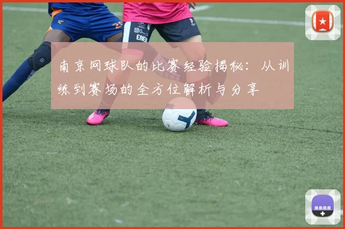 南京网球队的比赛经验揭秘：从训练到赛场的全方位解析与分享