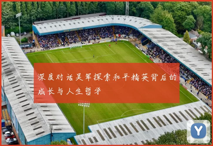 深度对话吴军探索和平精英背后的成长与人生哲学