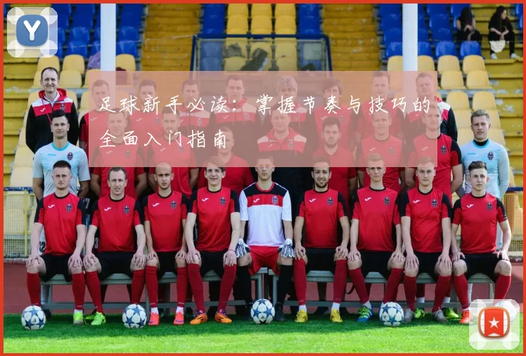 足球新手必读：掌握节奏与技巧的全面入门指南