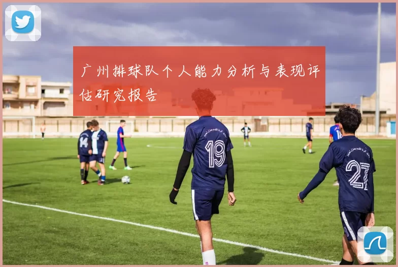 广州排球队个人能力分析与表现评估研究报告