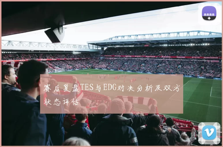 赛后复盘TES与EDG对决分析及双方状态评估