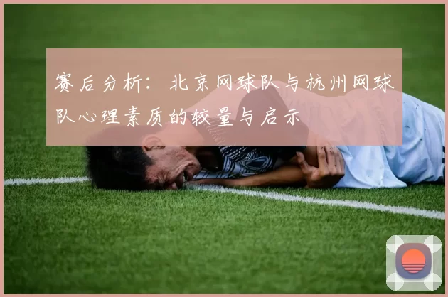 赛后分析：北京网球队与杭州网球队心理素质的较量与启示
