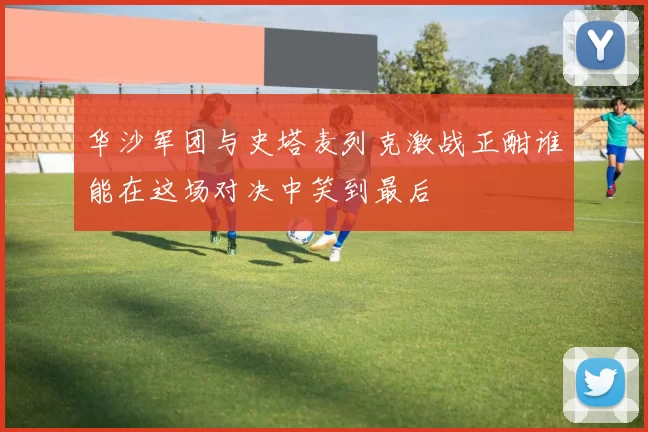 华沙军团与史塔麦列克激战正酣谁能在这场对决中笑到最后