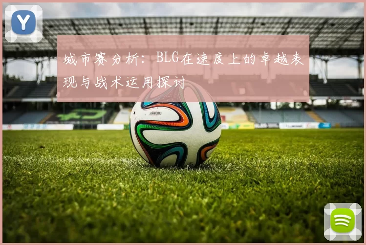 城市赛分析：BLG在速度上的卓越表现与战术运用探讨