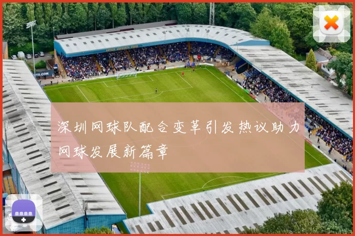 深圳网球队配合变革引发热议助力网球发展新篇章
