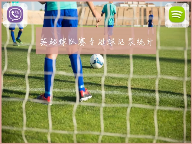 英超球队赛季进球记录统计