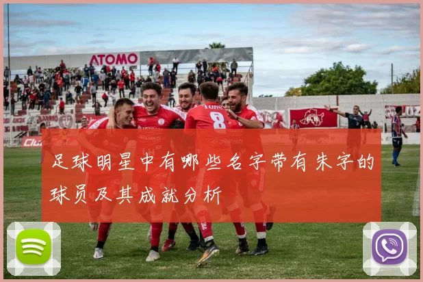足球明星中有哪些名字带有朱字的球员及其成就分析