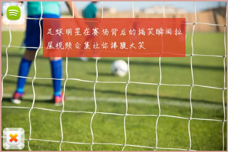 足球明星在赛场背后的搞笑瞬间拉屎视频合集让你捧腹大笑