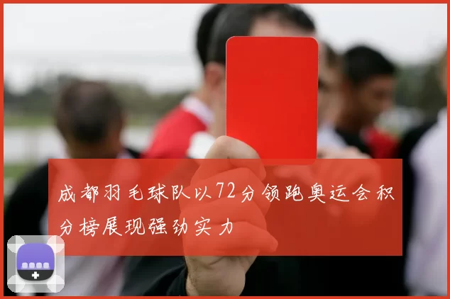 成都羽毛球队以72分领跑奥运会积分榜展现强劲实力