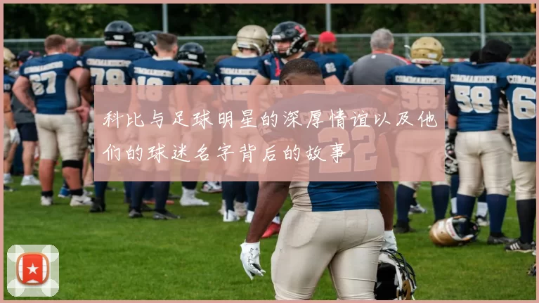 科比与足球明星的深厚情谊以及他们的球迷名字背后的故事