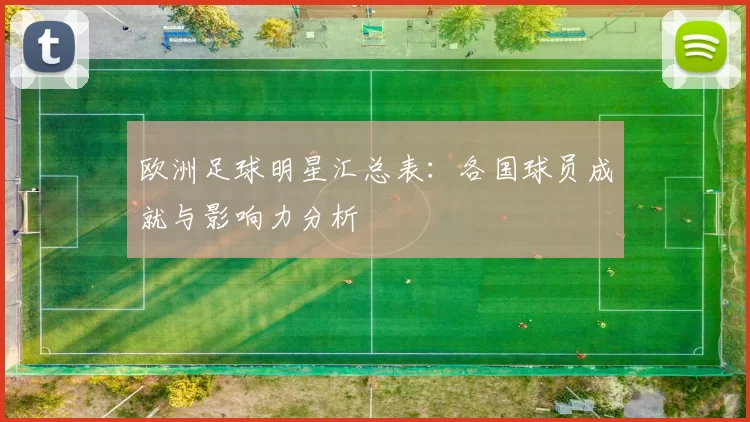 欧洲足球明星汇总表：各国球员成就与影响力分析