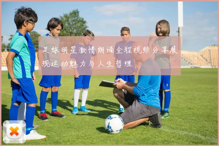 足球明星激情朗诵全程视频分享展现运动魅力与人生哲理