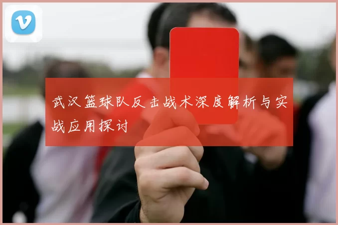 武汉篮球队反击战术深度解析与实战应用探讨