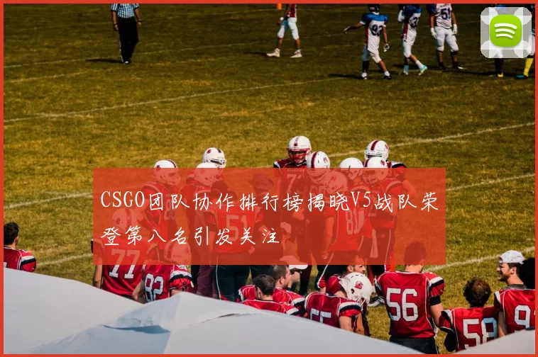 CSGO团队协作排行榜揭晓V5战队荣登第八名引发关注