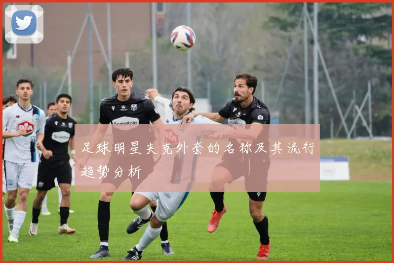 足球明星夹克外套的名称及其流行趋势分析