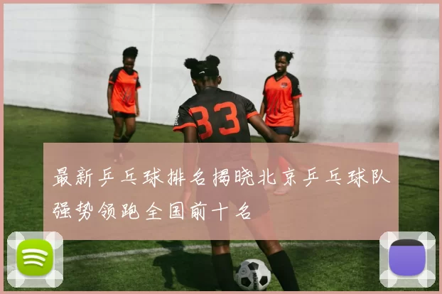 最新乒乓球排名揭晓北京乒乓球队强势领跑全国前十名