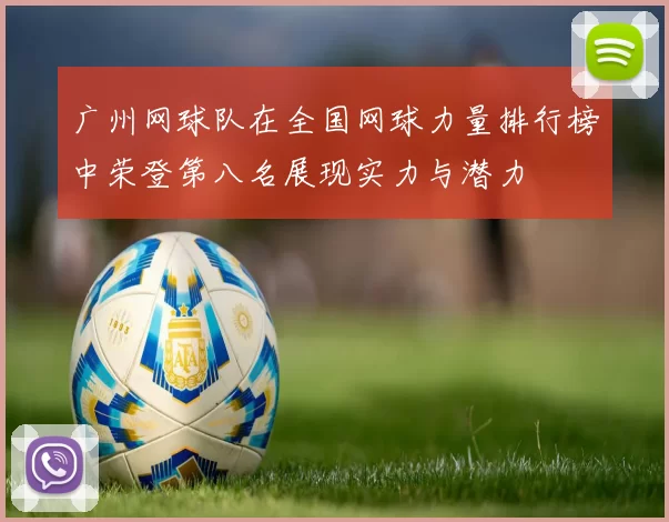 广州网球队在全国网球力量排行榜中荣登第八名展现实力与潜力