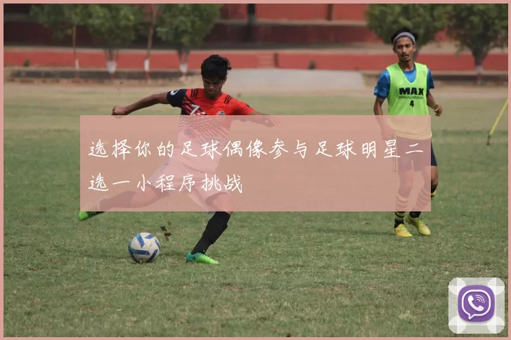 选择你的足球偶像参与足球明星二选一小程序挑战