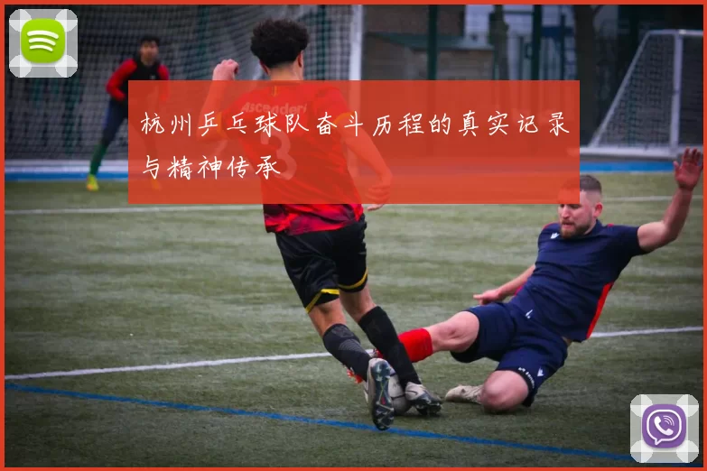 杭州乒乓球队奋斗历程的真实记录与精神传承