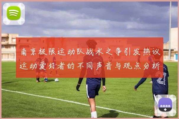 南京极限运动队战术之争引发热议运动爱好者的不同声音与观点分析