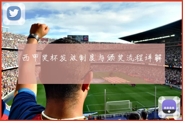 西甲奖杯发放制度与颁奖流程详解