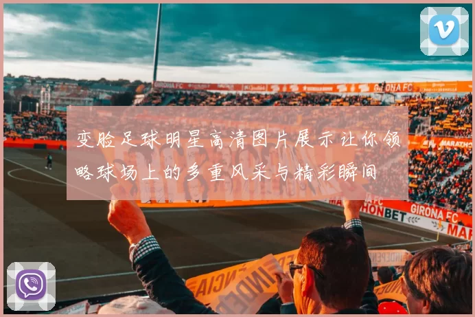 变脸足球明星高清图片展示让你领略球场上的多重风采与精彩瞬间
