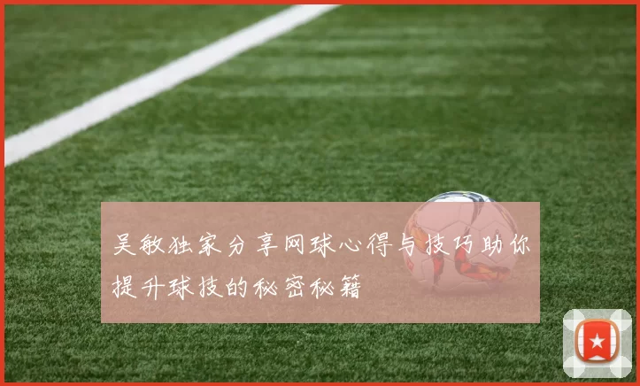 吴敏独家分享网球心得与技巧助你提升球技的秘密秘籍
