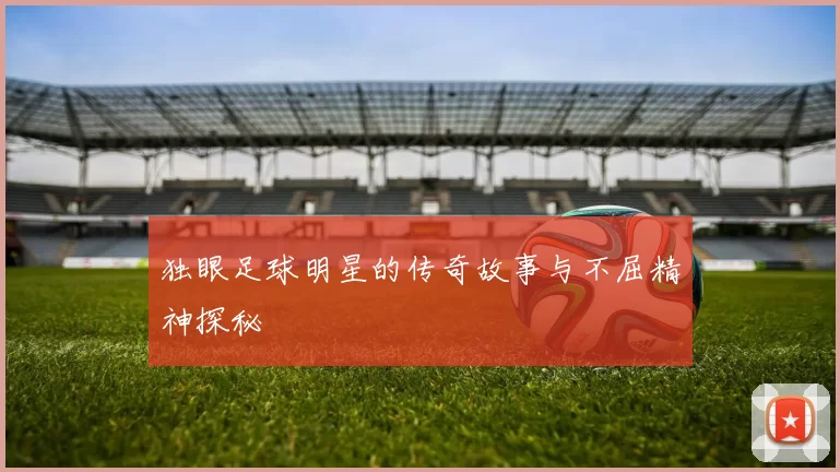 独眼足球明星的传奇故事与不屈精神探秘