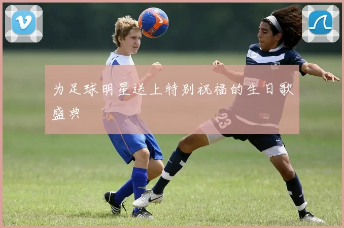 为足球明星送上特别祝福的生日歌盛典