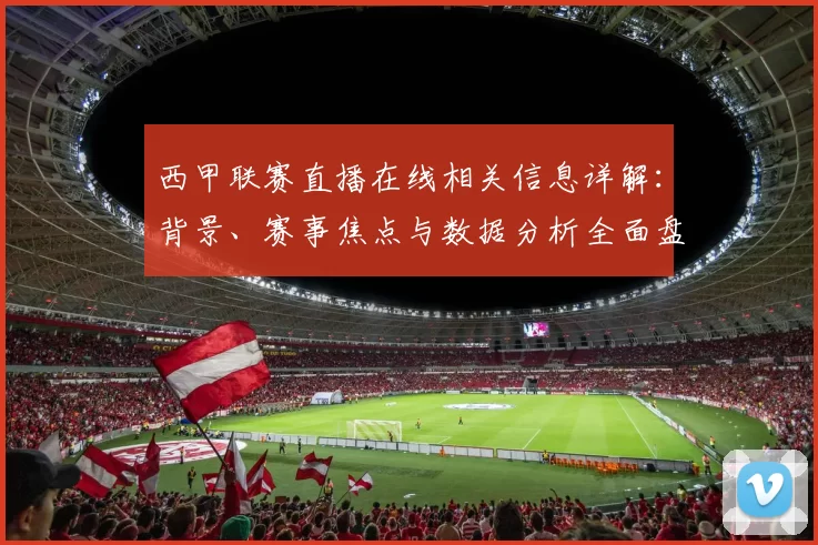 西甲联赛直播在线相关信息详解：背景、赛事焦点与数据分析全面盘点