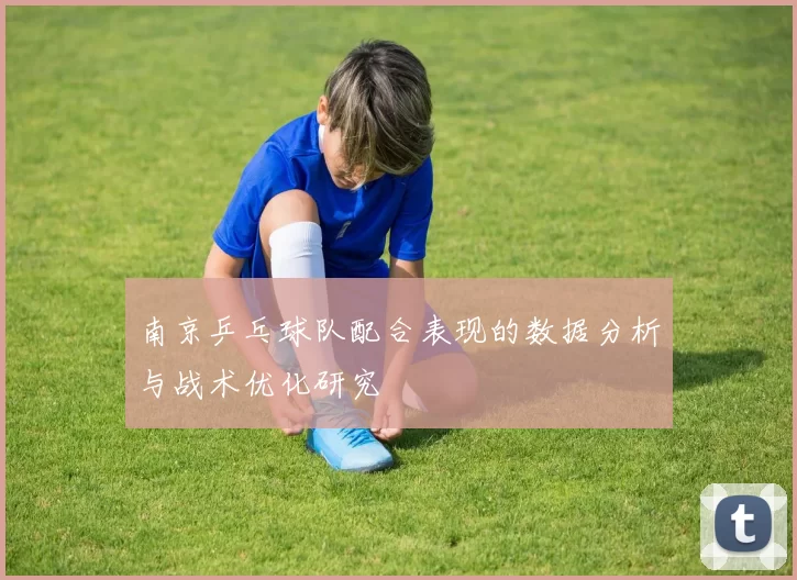 南京乒乓球队配合表现的数据分析与战术优化研究