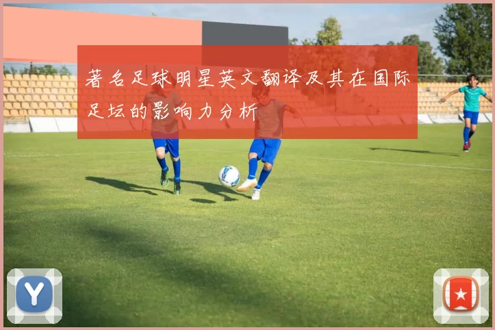 著名足球明星英文翻译及其在国际足坛的影响力分析