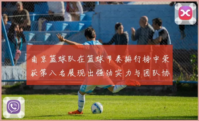 南京篮球队在篮球节奏排行榜中荣获第八名展现出强劲实力与团队协作