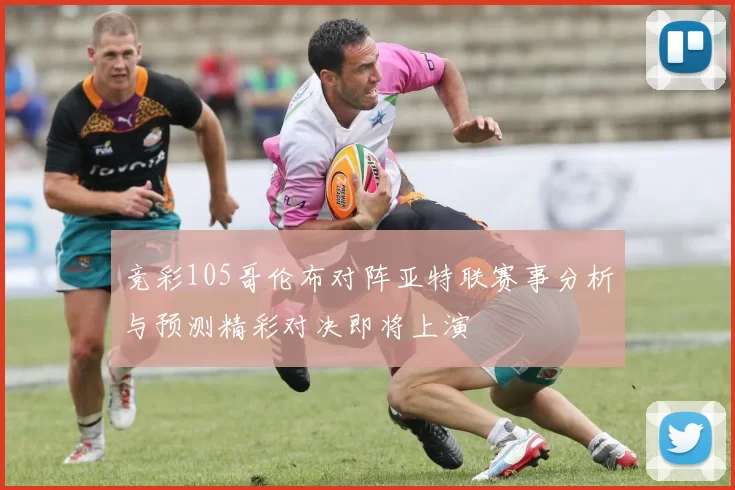 竞彩105哥伦布对阵亚特联赛事分析与预测精彩对决即将上演