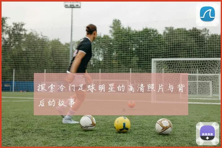 探索冷门足球明星的高清照片与背后的故事