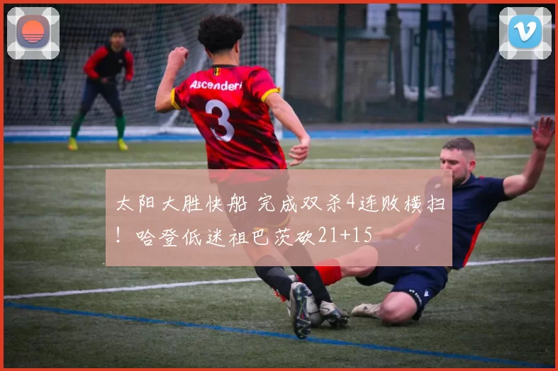 太阳大胜快船 完成双杀4连败横扫！哈登低迷祖巴茨砍21+15