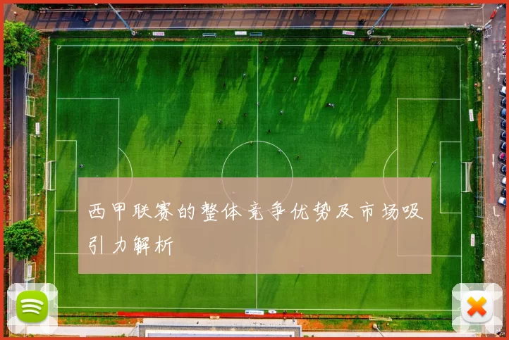 西甲联赛的整体竞争优势及市场吸引力解析