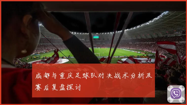 成都与重庆足球队对决战术分析及赛后复盘探讨