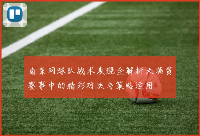 南京网球队战术表现全解析大满贯赛事中的精彩对决与策略运用