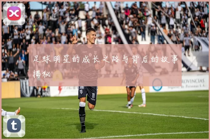 足球明星的成长之路与背后的故事揭秘