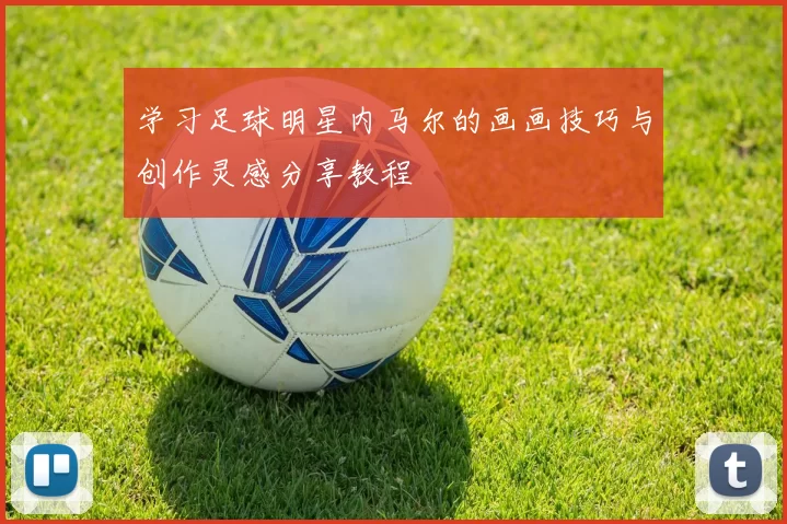 学习足球明星内马尔的画画技巧与创作灵感分享教程