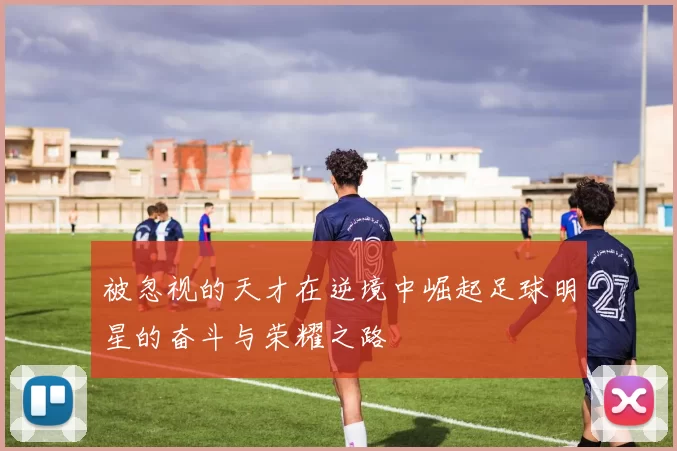 被忽视的天才在逆境中崛起足球明星的奋斗与荣耀之路