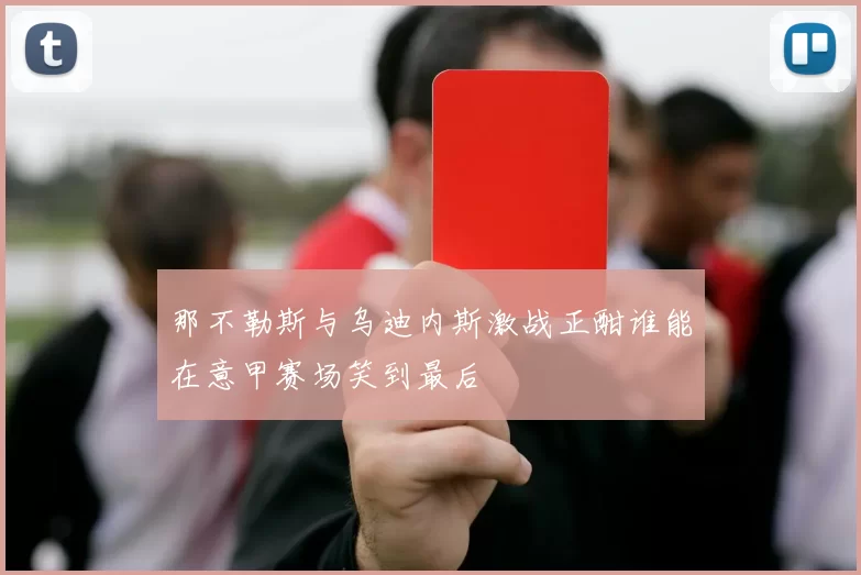 那不勒斯与乌迪内斯激战正酣谁能在意甲赛场笑到最后