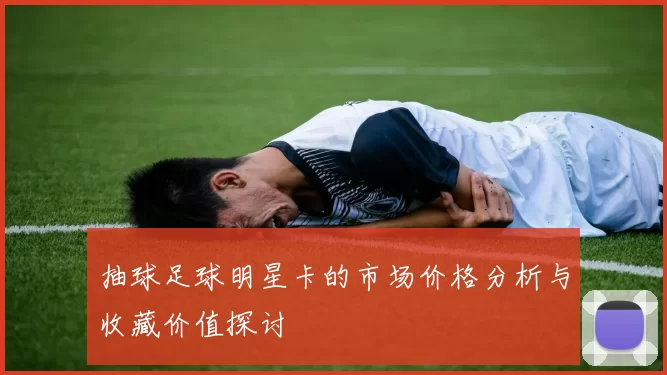抽球足球明星卡的市场价格分析与收藏价值探讨