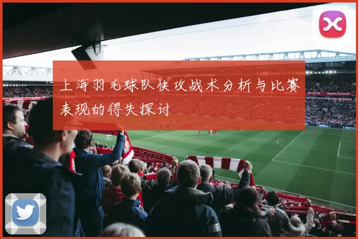 上海羽毛球队快攻战术分析与比赛表现的得失探讨