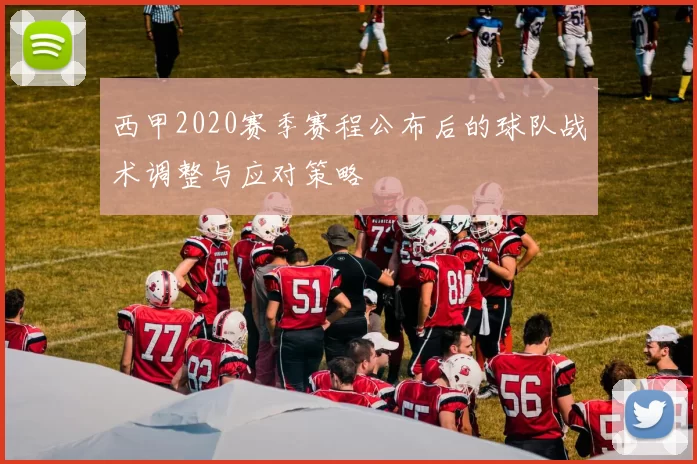 西甲2020赛季赛程公布后的球队战术调整与应对策略