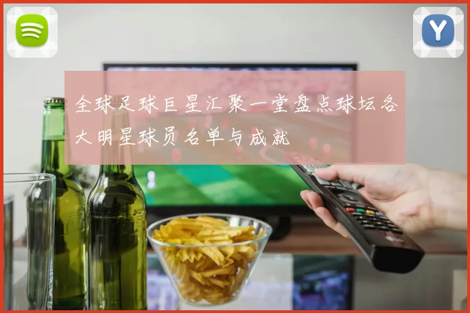 全球足球巨星汇聚一堂盘点球坛各大明星球员名单与成就