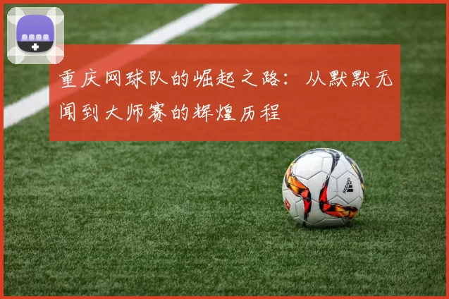 重庆网球队的崛起之路：从默默无闻到大师赛的辉煌历程