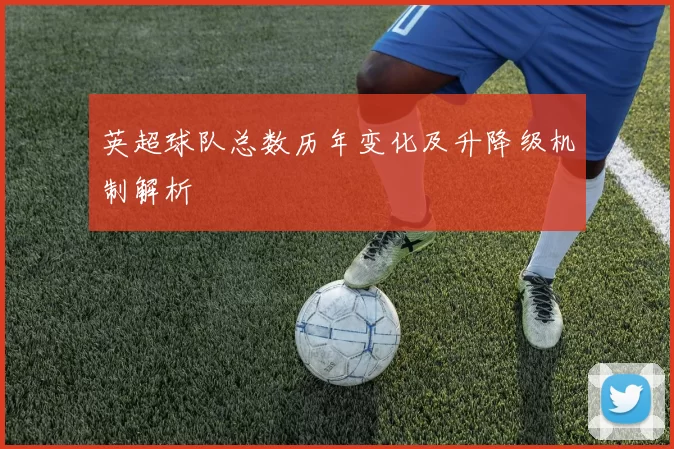 英超球队总数历年变化及升降级机制解析