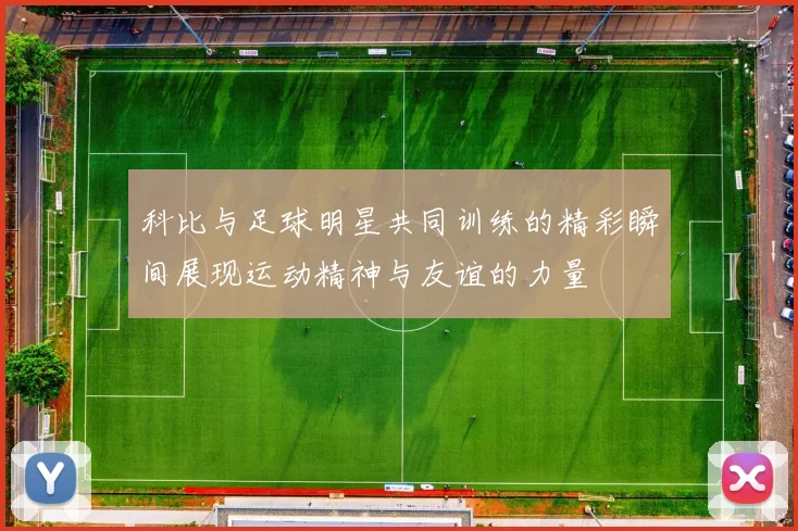 科比与足球明星共同训练的精彩瞬间展现运动精神与友谊的力量